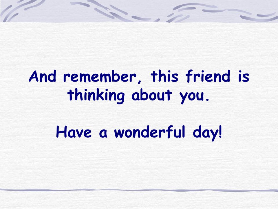 And remember, this friend is thinking about you. Have a wonderful day!