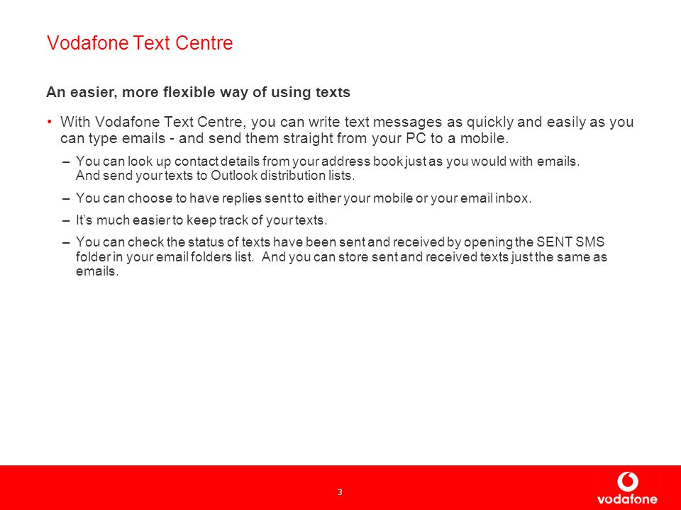 3 Vodafone Text Centre With Vodafone Text Centre, you can write text messages as quickly and easily as you can type  s - and send them straight from your PC to a mobile.