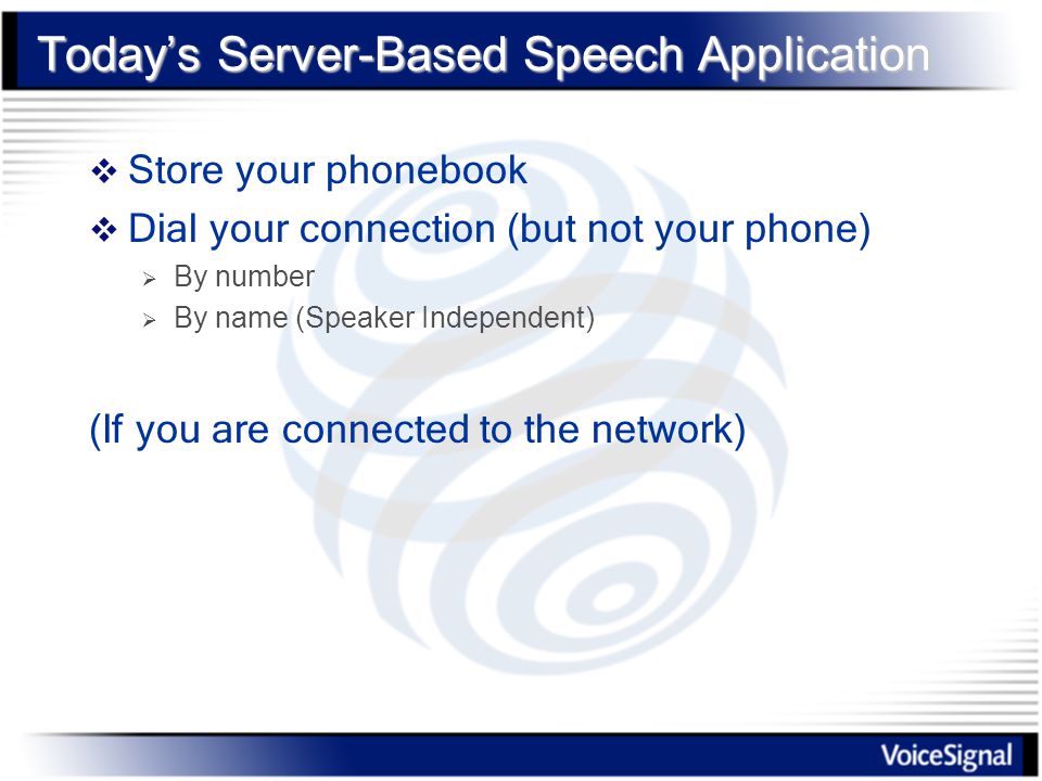 Today’s Server-Based Speech Application  Store your phonebook  Dial your connection (but not your phone)  By number  By name (Speaker Independent) (If you are connected to the network)