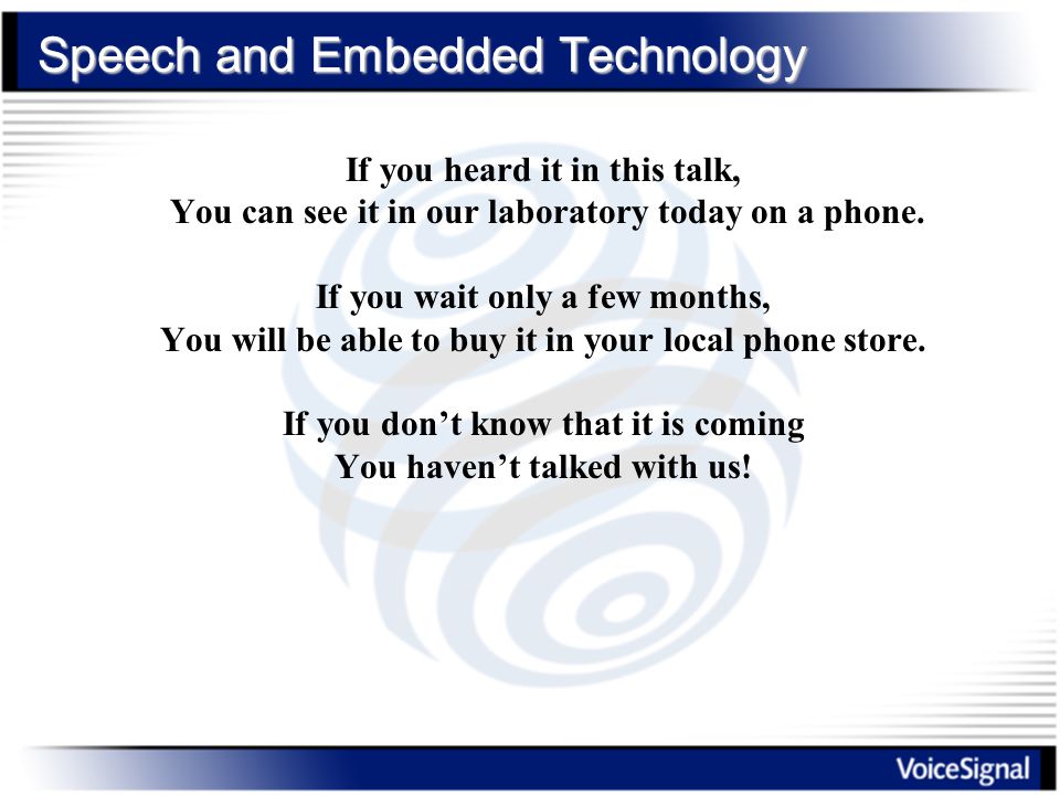 Speech and Embedded Technology If you heard it in this talk, You can see it in our laboratory today on a phone.