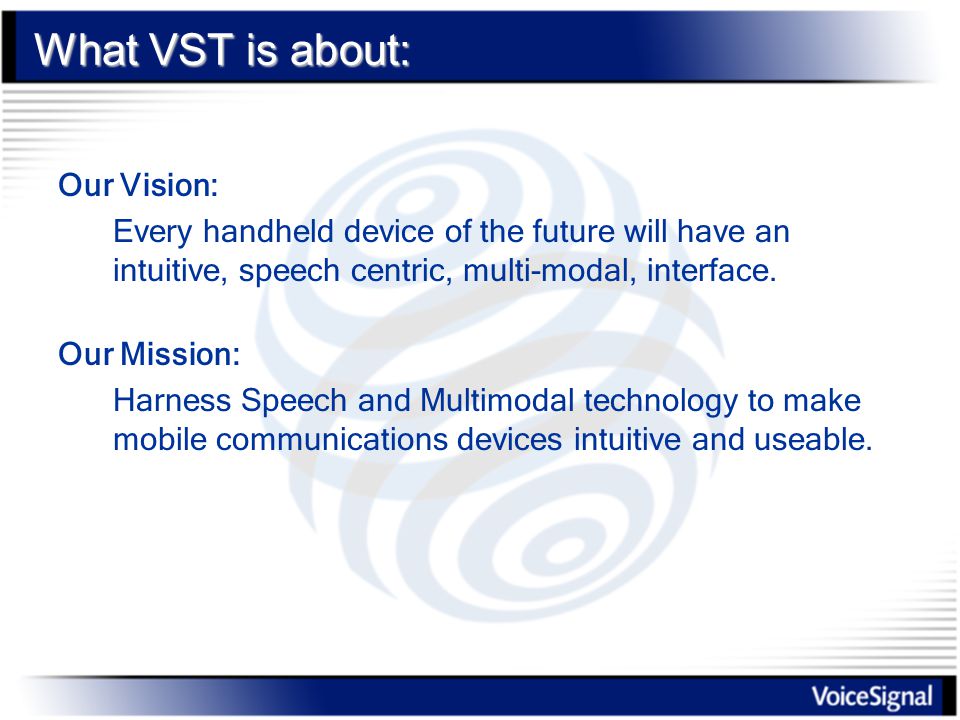What VST is about: Our Vision: Every handheld device of the future will have an intuitive, speech centric, multi-modal, interface.