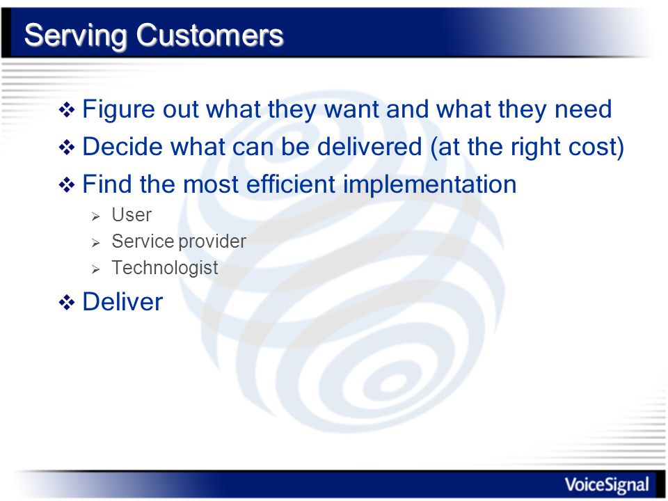 Serving Customers  Figure out what they want and what they need  Decide what can be delivered (at the right cost)  Find the most efficient implementation  User  Service provider  Technologist  Deliver