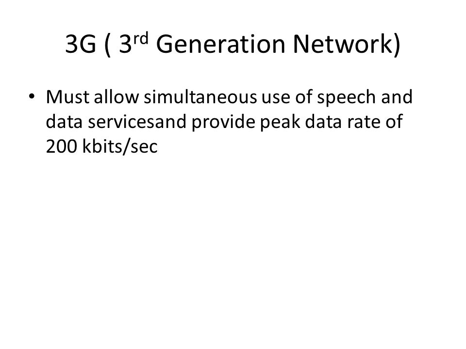 3G ( 3 rd Generation Network) Must allow simultaneous use of speech and data servicesand provide peak data rate of 200 kbits/sec