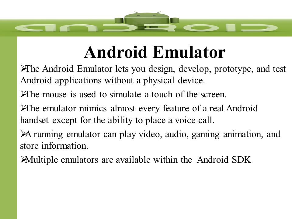 Android Emulator  The Android Emulator lets you design, develop, prototype, and test Android applications without a physical device.