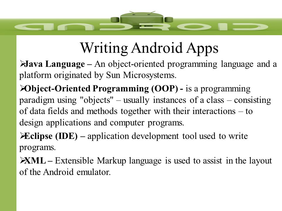Writing Android Apps  Java Language – An object-oriented programming language and a platform originated by Sun Microsystems.