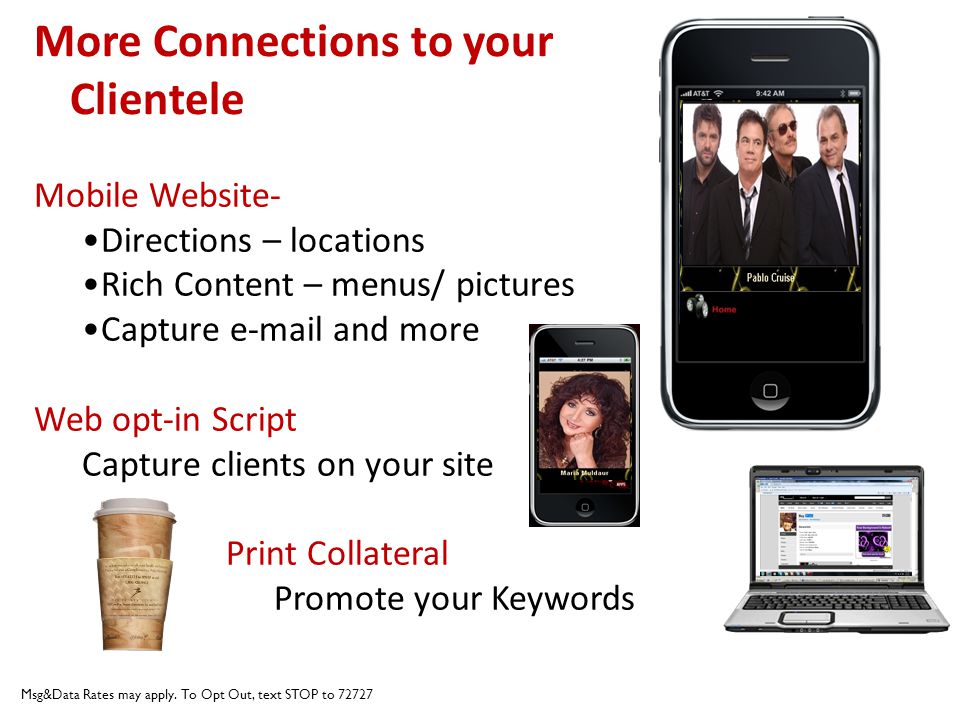 More Connections to your Clientele Mobile Website- Directions – locations Rich Content – menus/ pictures Capture  and more Web opt-in Script Capture clients on your site Print Collateral Promote your Keywords Msg&Data Rates may apply.