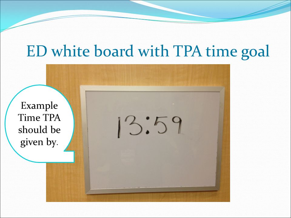 ED white board with TPA time goal Example Time TPA should be given by.