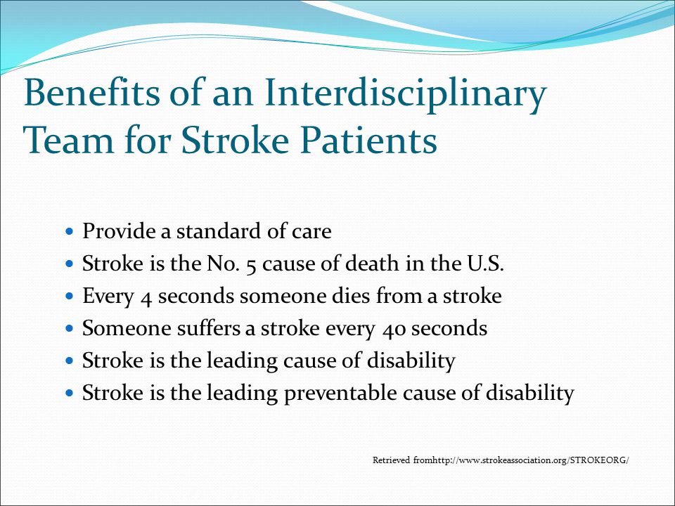 Benefits of an Interdisciplinary Team for Stroke Patients Provide a standard of care Stroke is the No.