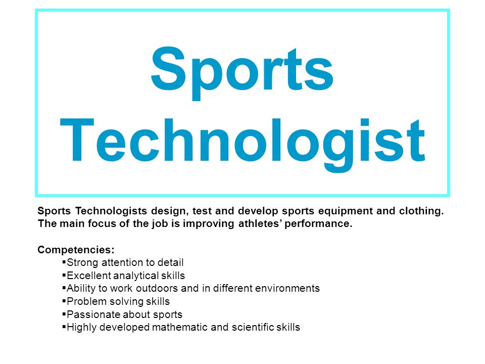 Sports Technologist Sports Technologists design, test and develop sports equipment and clothing.