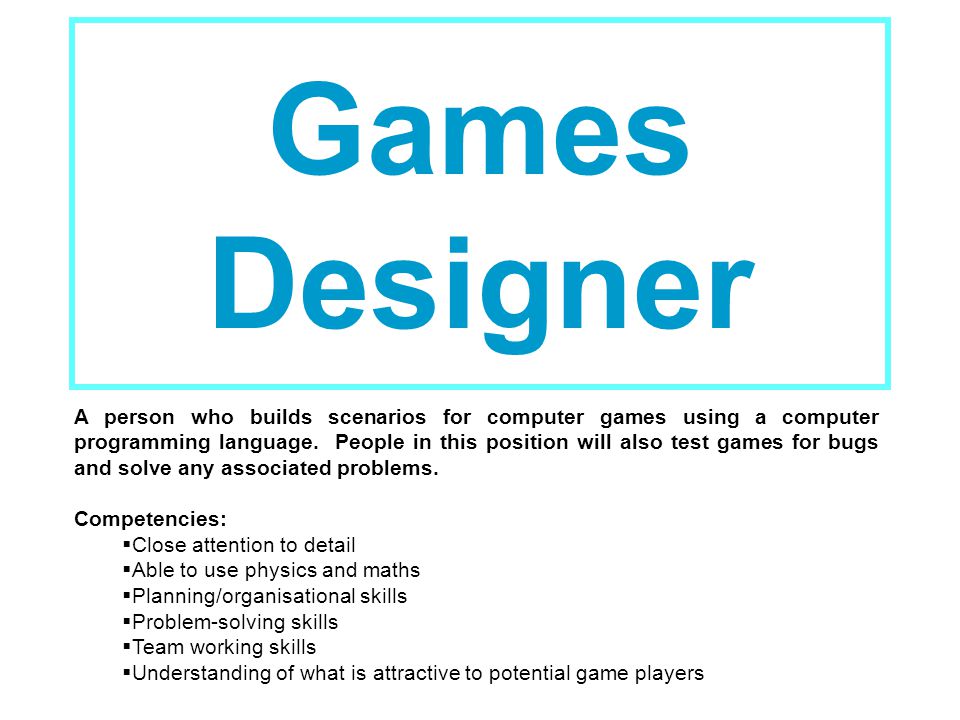 Games Designer A person who builds scenarios for computer games using a computer programming language.