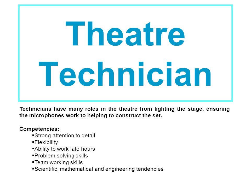 Theatre Technician Technicians have many roles in the theatre from lighting the stage, ensuring the microphones work to helping to construct the set.