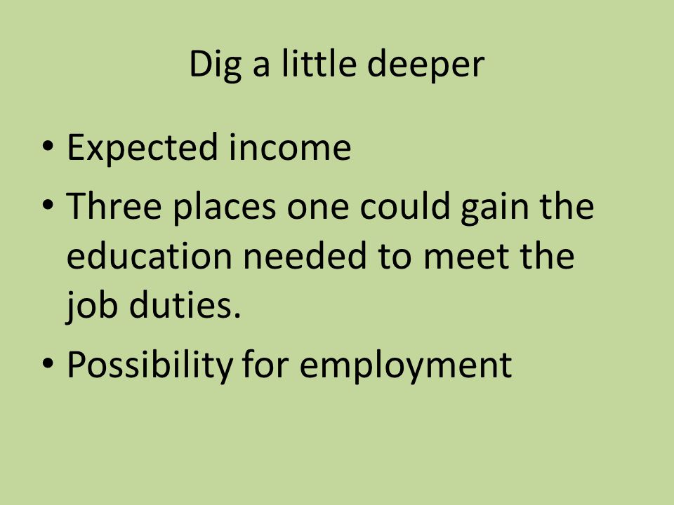 Dig a little deeper Expected income Three places one could gain the education needed to meet the job duties.