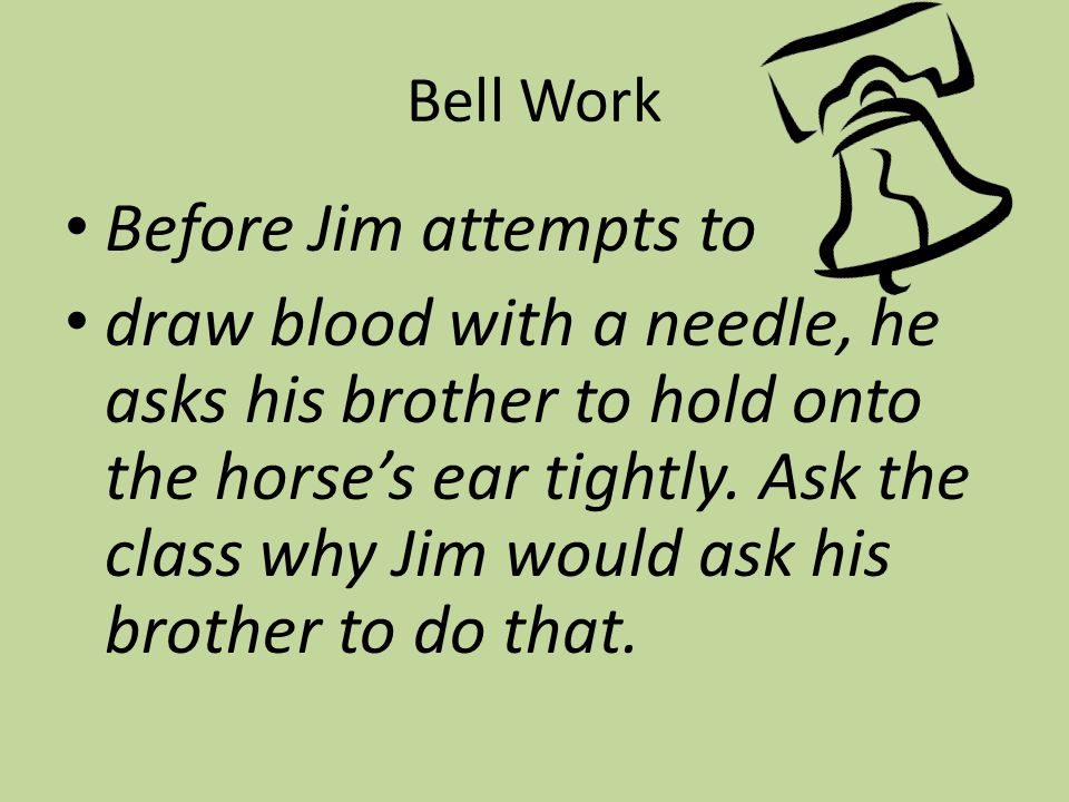 Bell Work Before Jim attempts to draw blood with a needle, he asks his brother to hold onto the horse’s ear tightly.