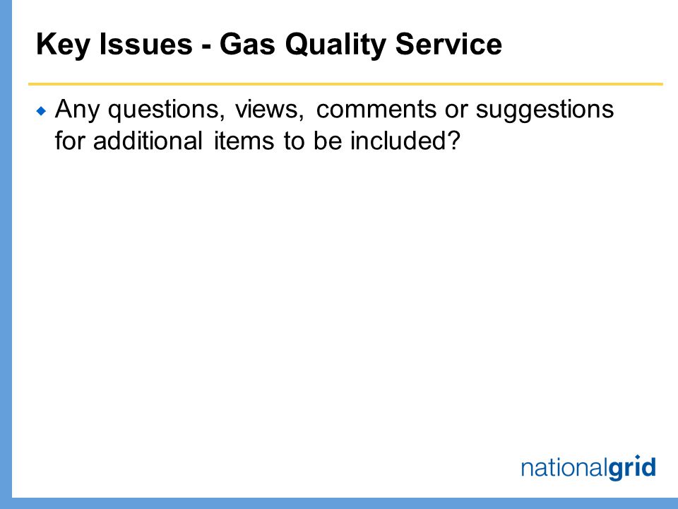 Key Issues - Gas Quality Service  Any questions, views, comments or suggestions for additional items to be included