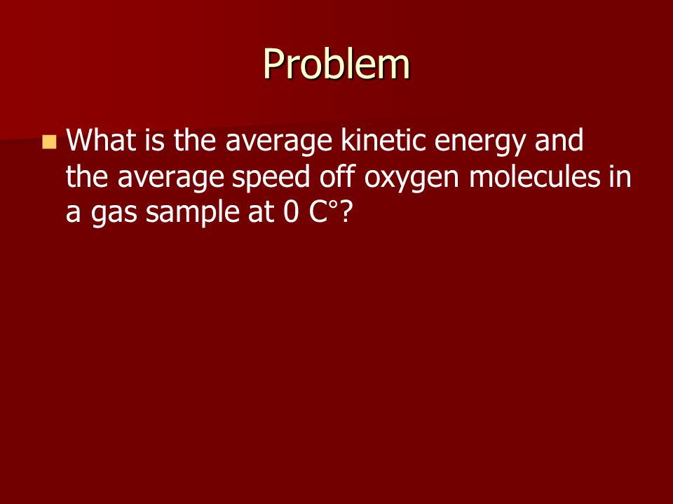 Problem What is the average kinetic energy and the average speed off oxygen molecules in a gas sample at 0 C °