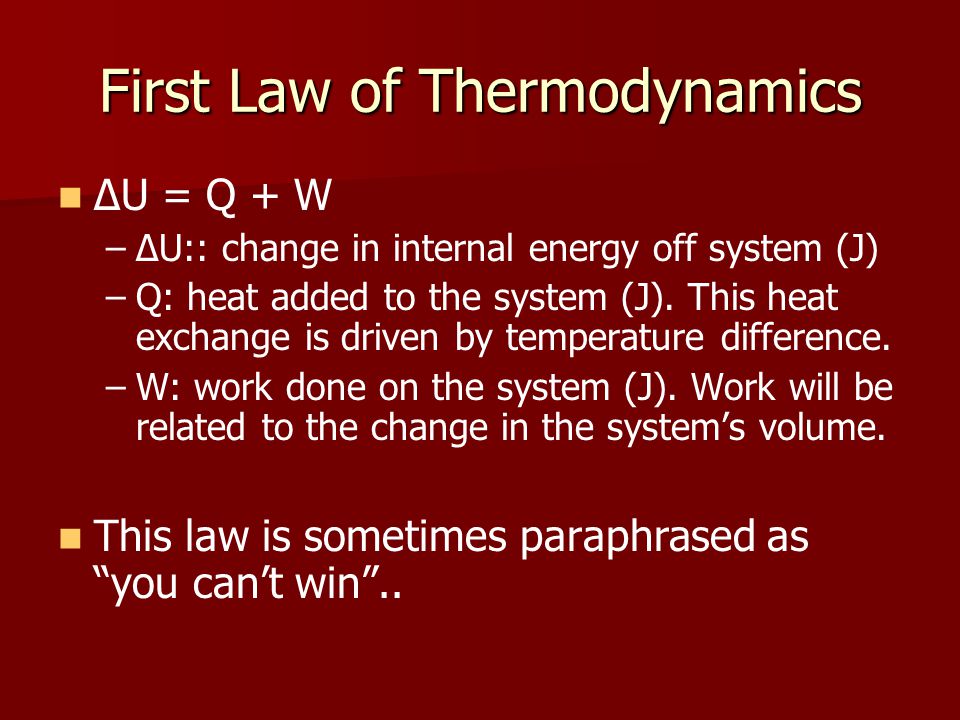 First Law of Thermodynamics ΔU = Q + W – –ΔU:: change in internal energy off system (J) – –Q: heat added to the system (J).