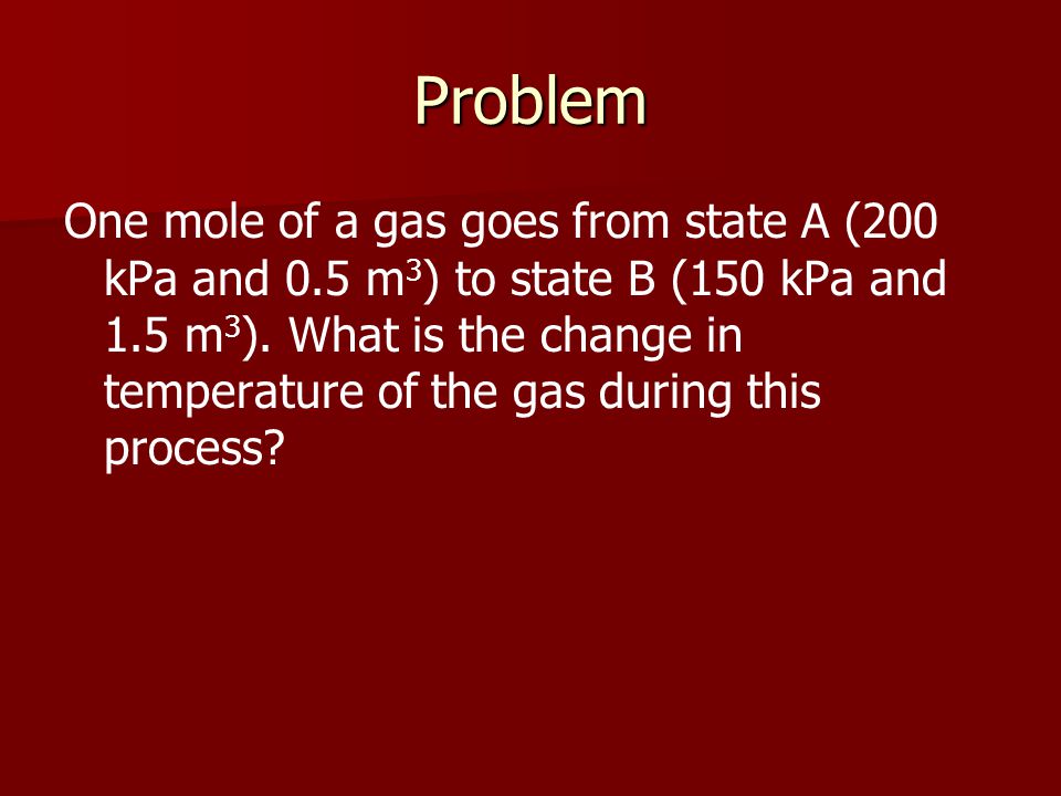Problem One mole of a gas goes from state A (200 kPa and 0.5 m 3 ) to state B (150 kPa and 1.5 m 3 ).