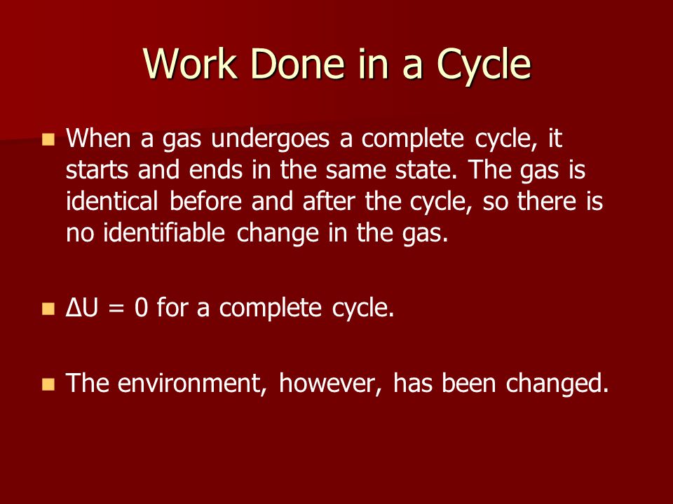 Work Done in a Cycle When a gas undergoes a complete cycle, it starts and ends in the same state.
