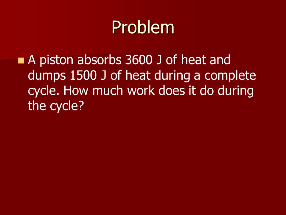 Problem A piston absorbs 3600 J of heat and dumps 1500 J of heat during a complete cycle.