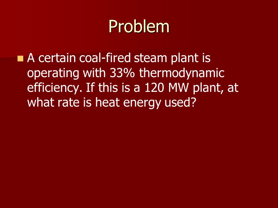 Problem A certain coal-fired steam plant is operating with 33% thermodynamic efficiency.