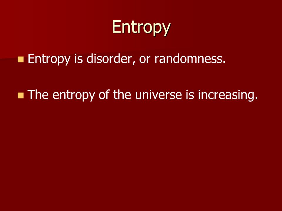 Entropy Entropy is disorder, or randomness. The entropy of the universe is increasing.