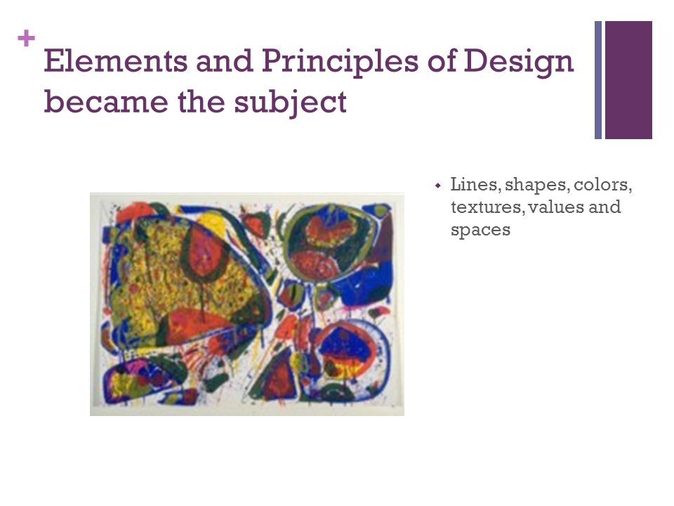 + Elements and Principles of Design became the subject  Lines, shapes, colors, textures, values and spaces
