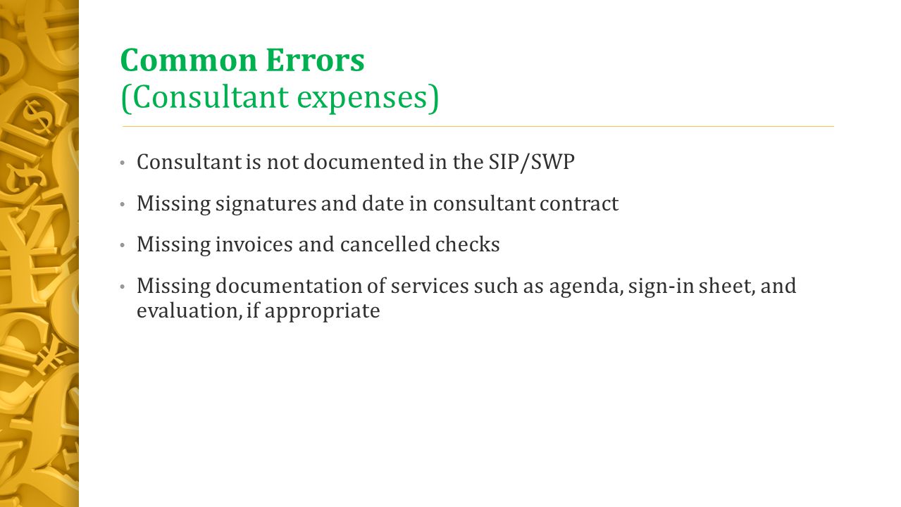 Common Errors (Consultant expenses) Consultant is not documented in the SIP/SWP Missing signatures and date in consultant contract Missing invoices and cancelled checks Missing documentation of services such as agenda, sign-in sheet, and evaluation, if appropriate