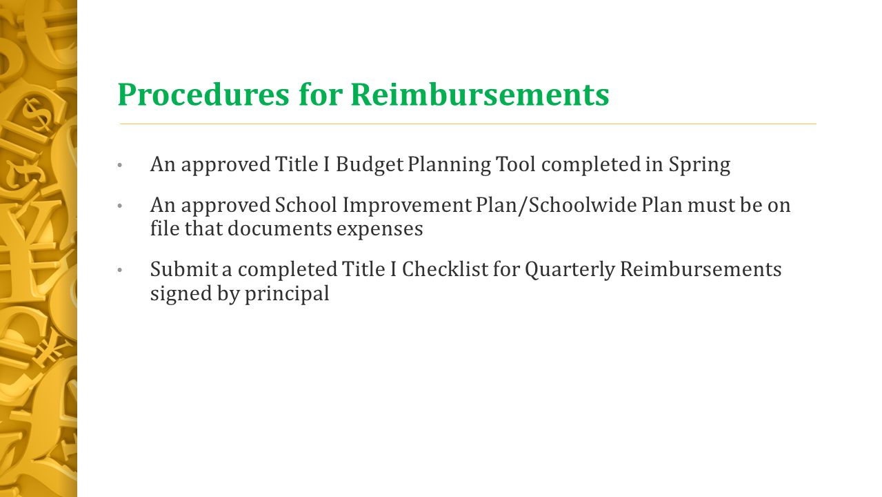 Procedures for Reimbursements An approved Title I Budget Planning Tool completed in Spring An approved School Improvement Plan/Schoolwide Plan must be on file that documents expenses Submit a completed Title I Checklist for Quarterly Reimbursements signed by principal