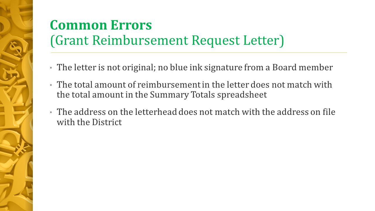 Common Errors (Grant Reimbursement Request Letter) The letter is not original; no blue ink signature from a Board member The total amount of reimbursement in the letter does not match with the total amount in the Summary Totals spreadsheet The address on the letterhead does not match with the address on file with the District