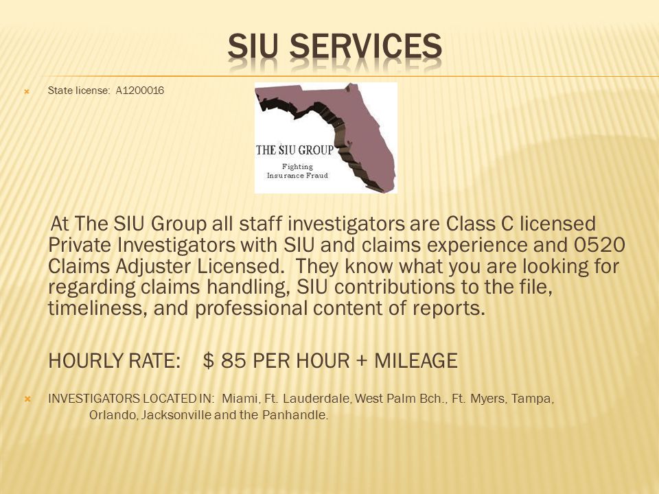  State license: A At The SIU Group all staff investigators are Class C licensed Private Investigators with SIU and claims experience and 0520 Claims Adjuster Licensed.