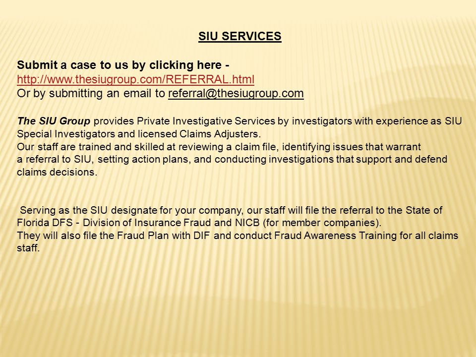 SIU SERVICES Submit a case to us by clicking here Or by submitting an  to The SIU Group provides Private Investigative Services by investigators with experience as SIU Special Investigators and licensed Claims Adjusters.