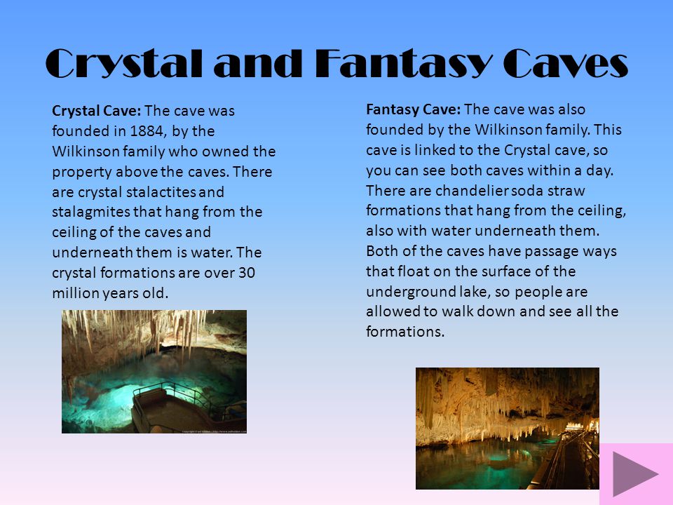 Crystal and Fantasy Caves Crystal Cave: The cave was founded in 1884, by the Wilkinson family who owned the property above the caves.