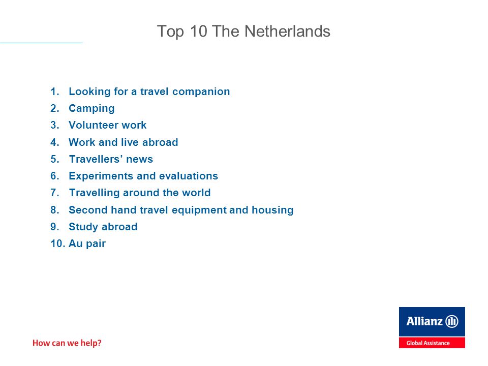 1.Looking for a travel companion 2.Camping 3.Volunteer work 4.Work and live abroad 5.Travellers’ news 6.Experiments and evaluations 7.Travelling around the world 8.Second hand travel equipment and housing 9.Study abroad 10.Au pair Top 10 The Netherlands