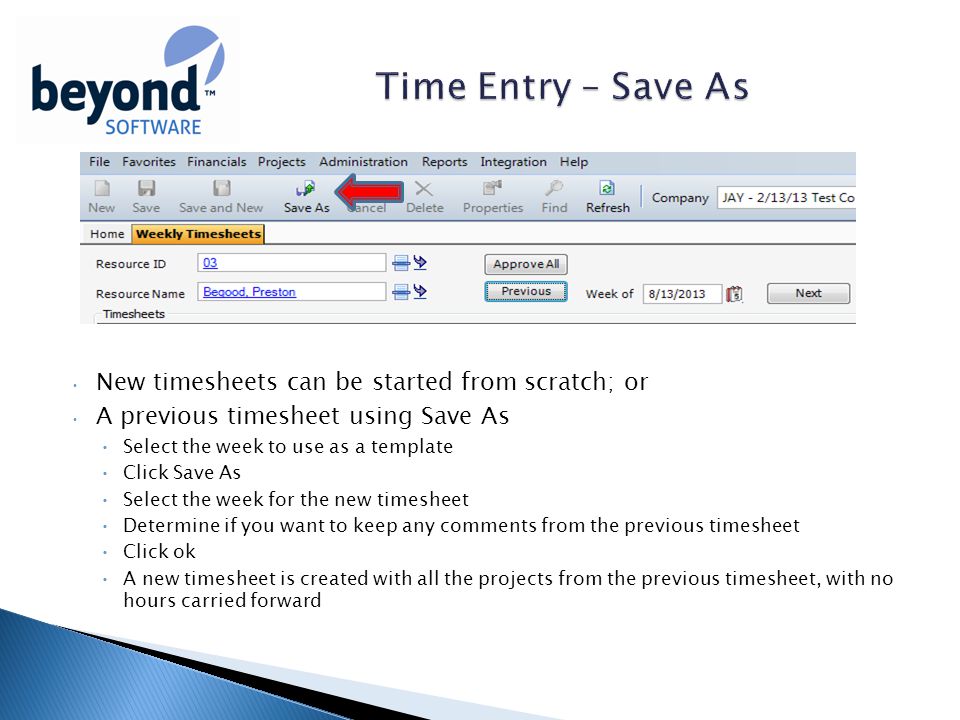 New timesheets can be started from scratch; or A previous timesheet using Save As Select the week to use as a template Click Save As Select the week for the new timesheet Determine if you want to keep any comments from the previous timesheet Click ok A new timesheet is created with all the projects from the previous timesheet, with no hours carried forward