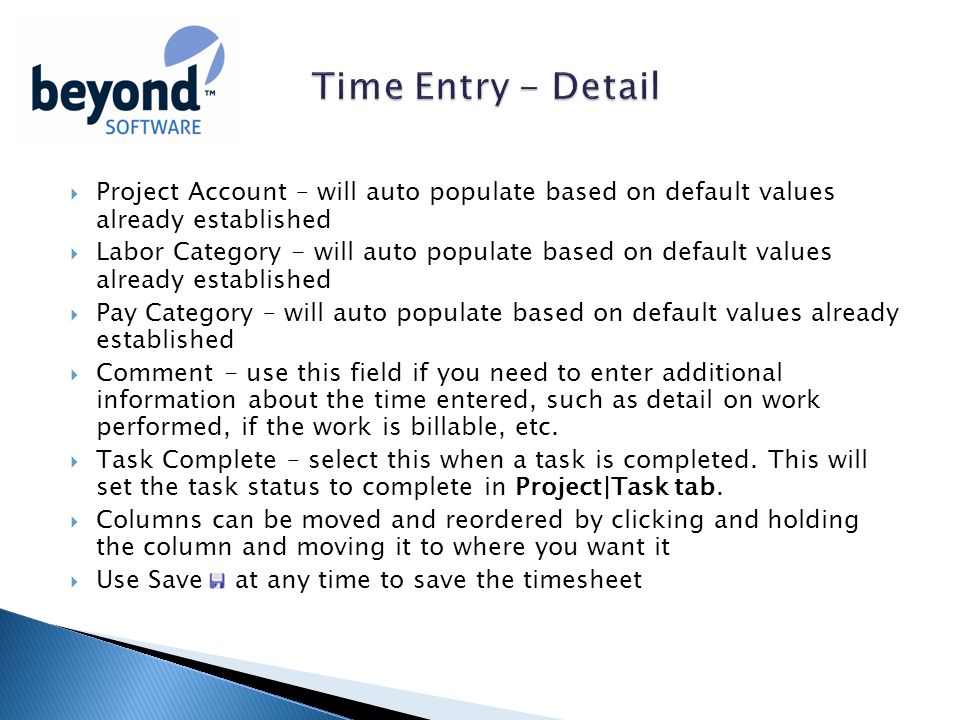  Project Account – will auto populate based on default values already established  Labor Category - will auto populate based on default values already established  Pay Category – will auto populate based on default values already established  Comment - use this field if you need to enter additional information about the time entered, such as detail on work performed, if the work is billable, etc.