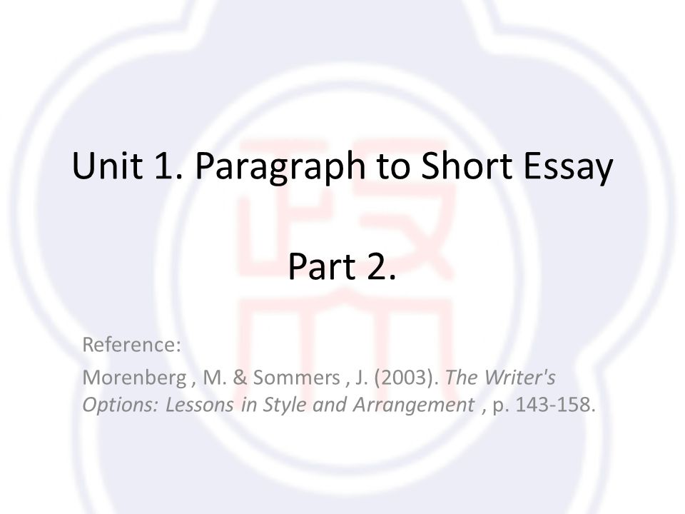 Unit 1. Paragraph to Short Essay Part 2. Reference: Morenberg, M.