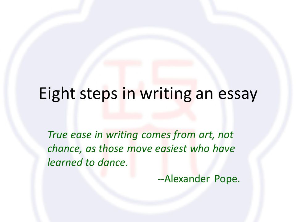 Eight steps in writing an essay True ease in writing comes from art, not chance, as those move easiest who have learned to dance.