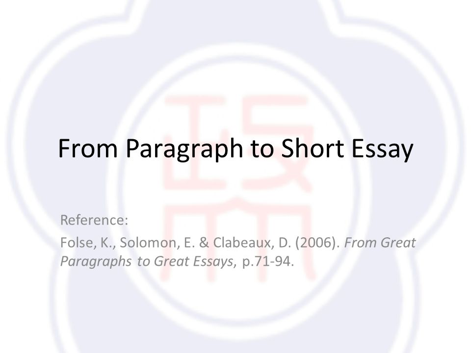 From Paragraph to Short Essay Reference: Folse, K., Solomon, E.