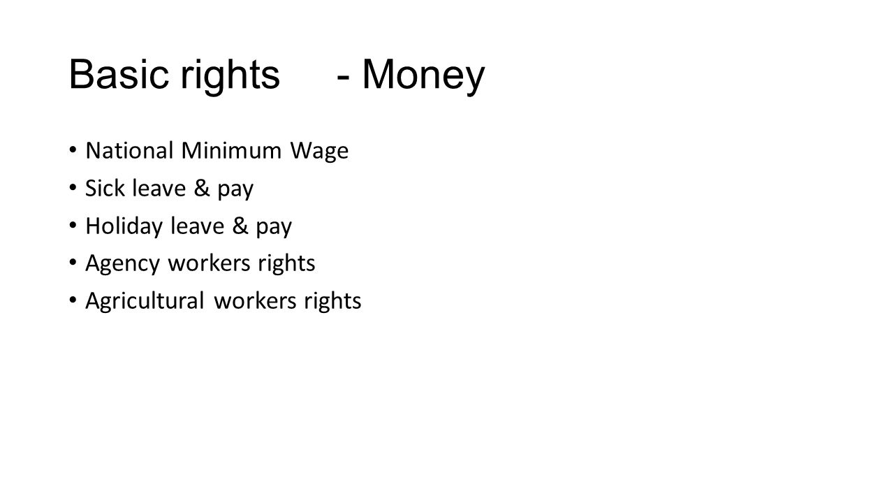 Basic rights- Money National Minimum Wage Sick leave & pay Holiday leave & pay Agency workers rights Agricultural workers rights
