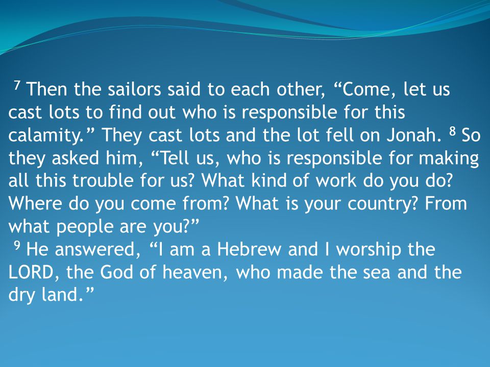 7 Then the sailors said to each other, Come, let us cast lots to find out who is responsible for this calamity. They cast lots and the lot fell on Jonah.