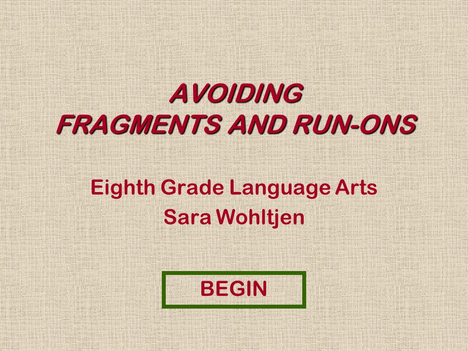 AVOIDING FRAGMENTS AND RUN-ONS Eighth Grade Language Arts Sara Wohltjen BEGIN