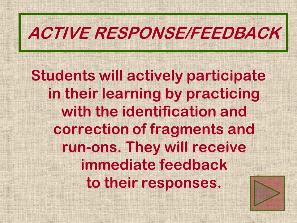 ACTIVE RESPONSE/FEEDBACK Students will actively participate in their learning by practicing with the identification and correction of fragments and run-ons.
