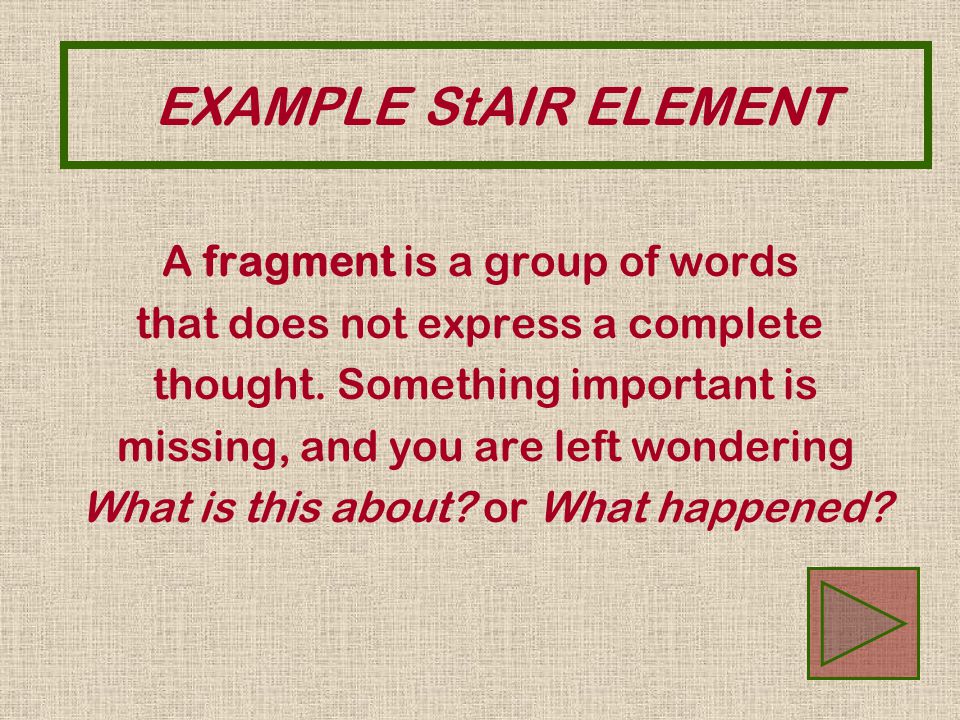 EXAMPLE StAIR ELEMENT A fragment is a group of words that does not express a complete thought.