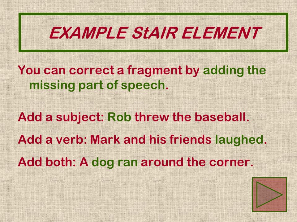 EXAMPLE StAIR ELEMENT You can correct a fragment by adding the missing part of speech.