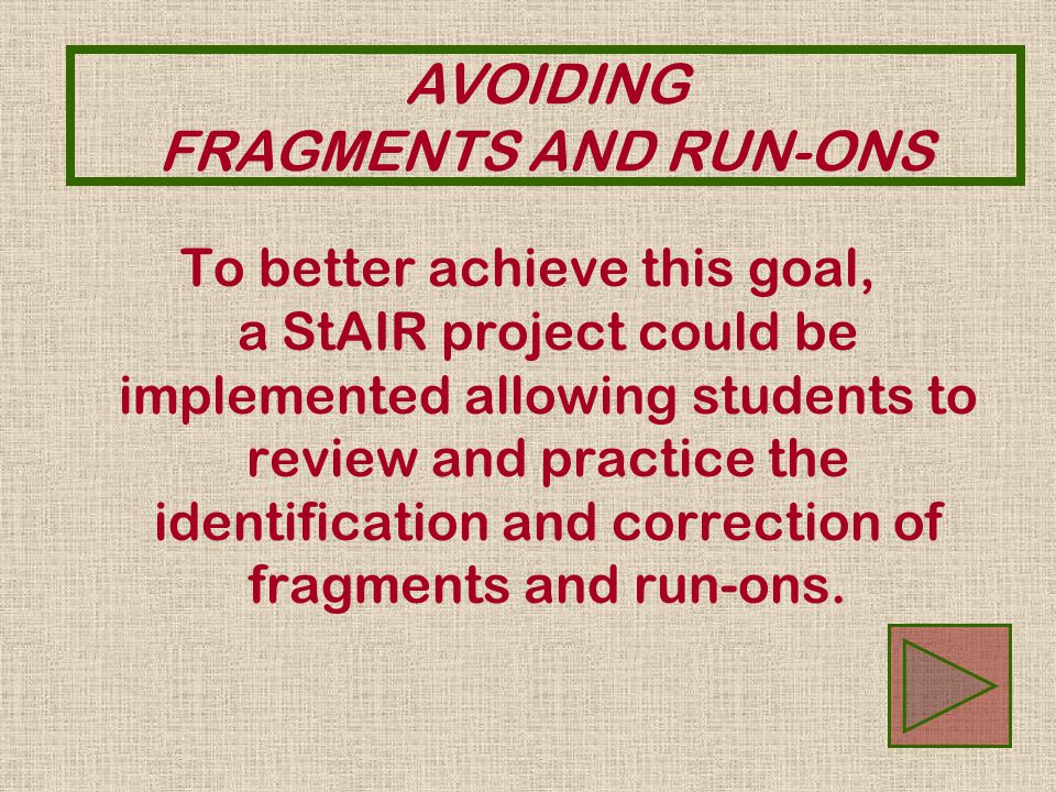 To better achieve this goal, a StAIR project could be implemented allowing students to review and practice the identification and correction of fragments and run-ons.