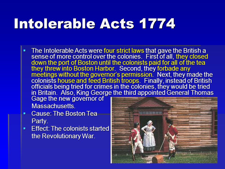 Intolerable Acts 1774  The Intolerable Acts were four strict laws that gave the British a sense of more control over the colonies.
