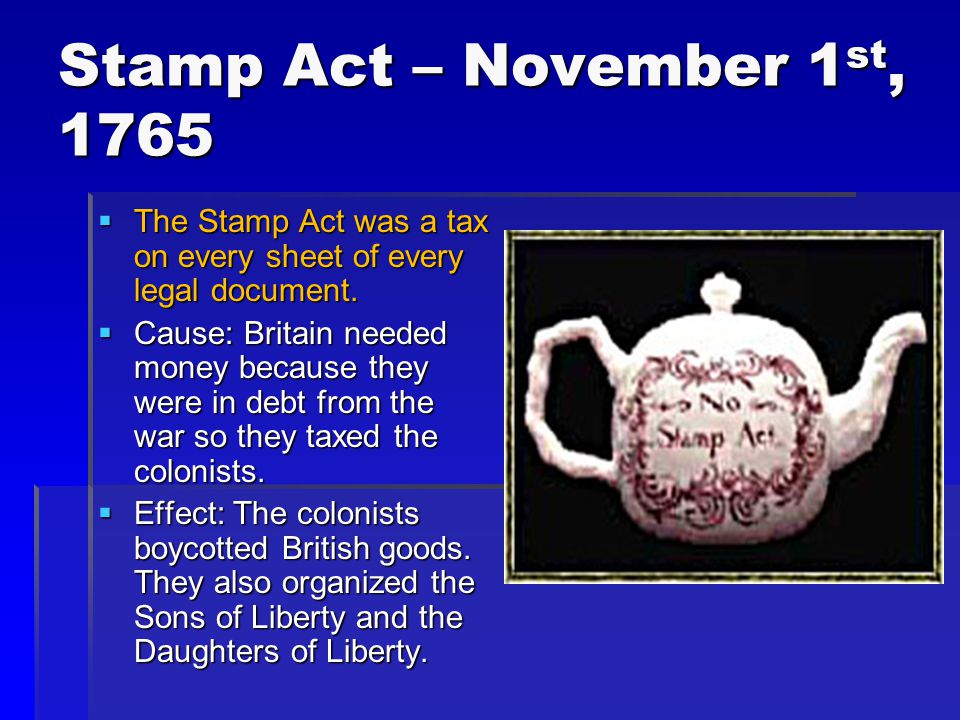 Stamp Act – November 1 st, 1765  The Stamp Act was a tax on every sheet of every legal document.