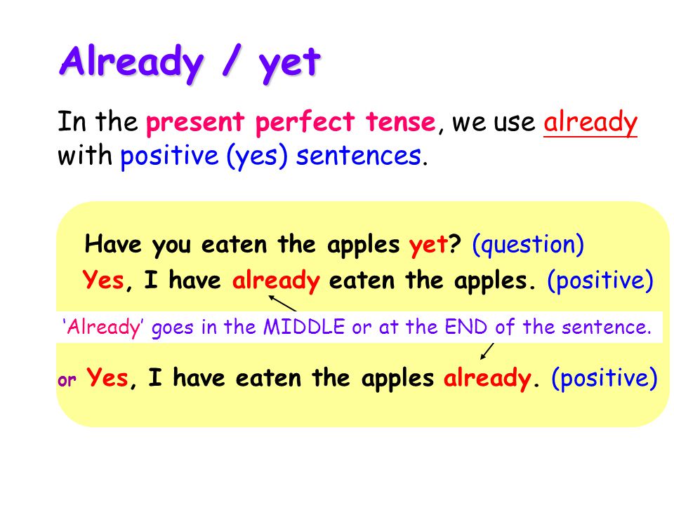 Already / yet Have you eaten the apples yet. (question) Yes, I have already eaten the apples.