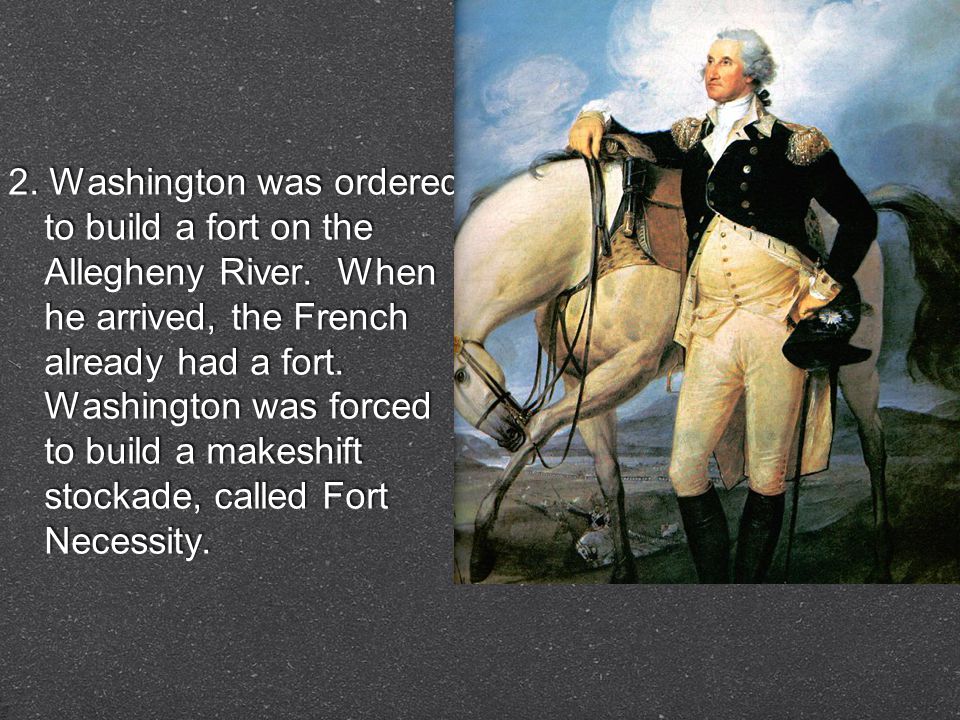 2. Washington was ordered to build a fort on the Allegheny River.