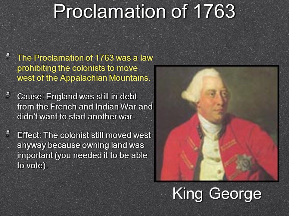 Proclamation of 1763 The Proclamation of 1763 was a law prohibiting the colonists to move west of the Appalachian Mountains.